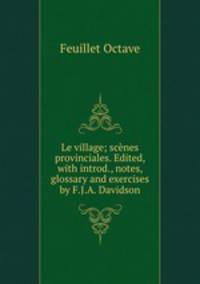 Le village; scenes provinciales. Edited, with introd., notes, glossary and exercises by F.J.A. Davidson