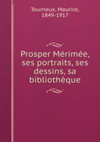 Prosper Merimee, ses portraits, ses dessins, sa bibliotheque