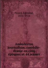 Ambidextre journaliste; comedie-drame en cinq epoques et 44 scenes