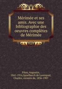 Merimee et ses amis. Avec une bibliographie des oeuvres completes de Merimee