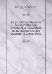 Le procs de "Madame Bovary"; discours prononc l`ouverture de la Confrence des avocats, le 2 dc. 1905