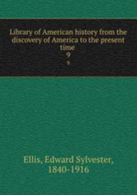 Library of American history from the discovery of America to the present time . 9