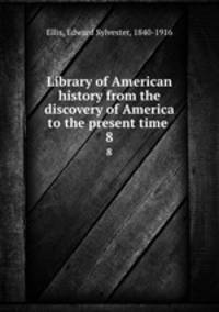 Library of American history from the discovery of America to the present time . 8