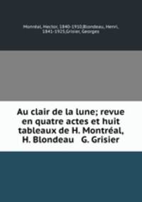 Au clair de la lune; revue en quatre actes et huit tableaux de H. Montreal, H. Blondeau & G. Grisier