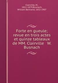 Forte en gueule; revue en trois actes et quinze tableaux de MM. Clairville & W. Busnach