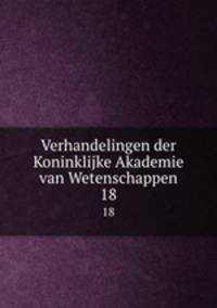 Verhandelingen der Koninklijke Akademie van Wetenschappen. 18