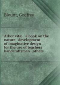 Arbor vit? : a book on the nature & development of imaginative design for the use of teachers handcraftsmen & others