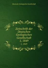 Zeitschrift der Deutschen Geologischen Gesellschaft. 1, 1849