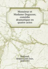 Monsieur et Madame Dugazon; comedie dramatique en quatre actes