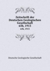 Zeitschrift der Deutschen Geologischen Gesellschaft. 65b, 1913