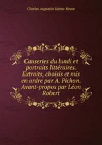 Causeries du lundi et portraits litteraires. Extraits, choisis et mis en ordre par A. Pichon. Avant-propos par Leon Robert