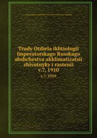 Trudy Otdiela ikhtiologii Imperatorskago Russkago abshchestva akklimatizatsii zhivotnyky i rastenii. v.7, 1910
