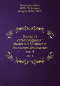 Souvenirs entomologiques : tudes sur l`instinct et les moeurs des insectes. ser. 4