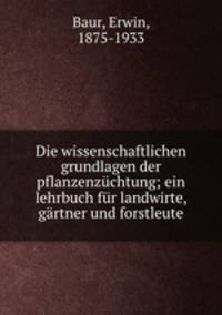 Die wissenschaftlichen grundlagen der pflanzenzuchtung; ein lehrbuch fur landwirte, gartner und forstleute