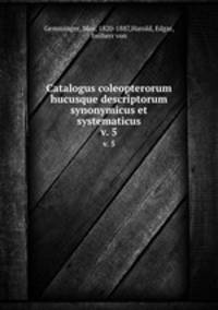 Catalogus coleopterorum hucusque descriptorum synonymicus et systematicus. v. 5