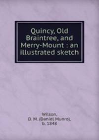 Quincy, Old Braintree, and Merry-Mount : an illustrated sketch