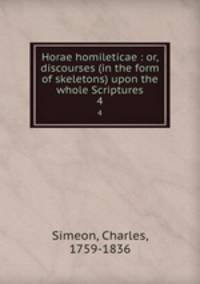 Horae homileticae : or, discourses (in the form of skeletons) upon the whole Scriptures. 4