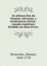 Os ultimos fins do homem, salvacam, e condenacam eterna : tratado espiritual, dividido em dous livros .