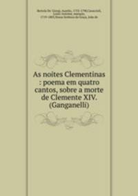 As noites Clementinas : poema em quatro cantos, sobre a morte de Clemente XIV. (Ganganelli)