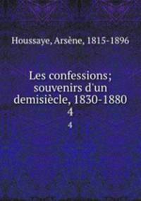 Les confessions; souvenirs d`un demisicle, 1830-1880. 4
