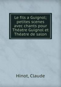 Le fils a Guignol; petites scenes avec chants pour Theatre Guignol et Theatre de salon