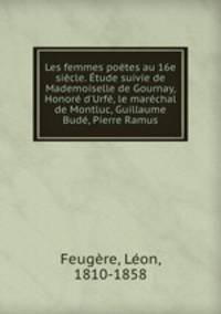 Les femmes poetes au 16e siecle. Etude suivie de Mademoiselle de Gournay, Honore d