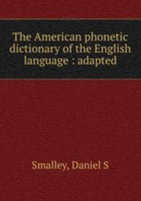 The American phonetic dictionary of the English language : adapted.