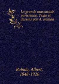La grande mascarade parisienne. Texte et dessins par A. Robida