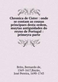 Chronica de Cister : onde se contam as cousas principaes desta ordem, & muytas antiguidades do reyno de Portugal : primeyra parte