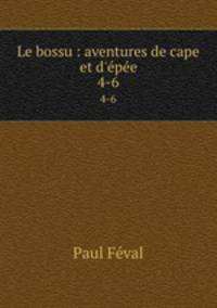 Le bossu : aventures de cape et d`pe. 4-6