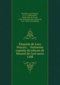 Elegiada de Luys Pereyra . : fielmente copiada da edicam de Manoel de Lyra anno 1588