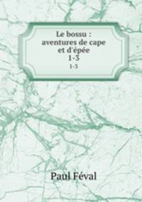 Le bossu : aventures de cape et d`pe. 1-3