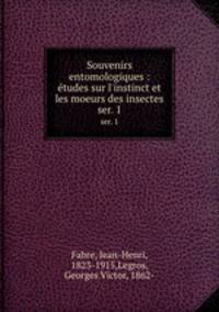 Souvenirs entomologiques : tudes sur l`instinct et les moeurs des insectes. ser. 1