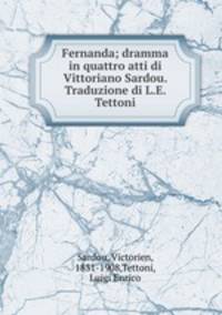 Fernanda; dramma in quattro atti di Vittoriano Sardou. Traduzione di L.E. Tettoni