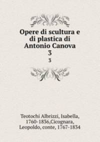 Opere di scultura e di plastica di Antonio Canova. 3