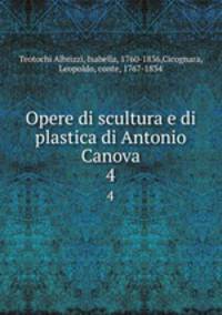Opere di scultura e di plastica di Antonio Canova. 4