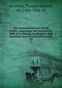The Commercial laws of the world, comprising the mercantile, bills of exchange, bankruptcy and maritime laws of civilised nations. 25