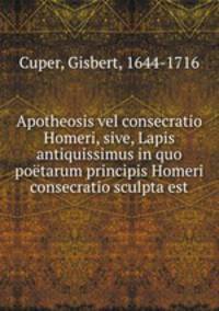 Apotheosis vel consecratio Homeri, sive, Lapis antiquissimus in quo poetarum principis Homeri consecratio sculpta est