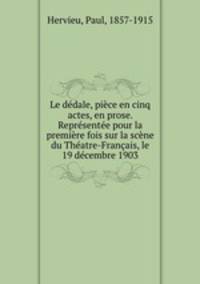 Le dedale, piece en cinq actes, en prose. Representee pour la premiere fois sur la scene du Theatre-Francais, le 19 decembre 1903