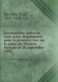 Les tenailles: piece en trois actes. Representee pour la premiere fois sur la scene du Theatre-francais le 28 septembre 1895