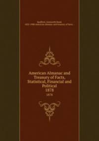 American Almanac and Treasury of Facts, Statistical, Financial and Political. 1878
