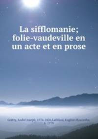 La sifflomanie; folie-vaudeville en un acte et en prose