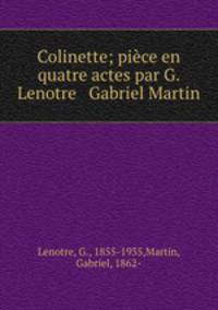 Colinette; piece en quatre actes par G. Lenotre & Gabriel Martin