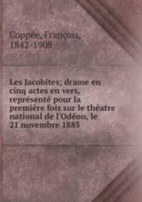 Les Jacobites; drame en cinq actes en vers, represente pour la premiere fois sur le theatre national de l