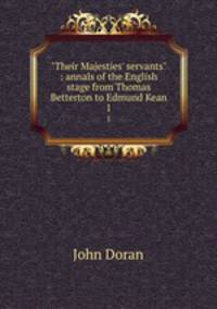"Their Majesties` servants" : annals of the English stage from Thomas Betterton to Edmund Kean. 1