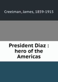 President Diaz : hero of the Americas