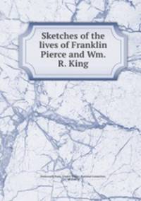 Sketches of the lives of Franklin Pierce and Wm. R. King