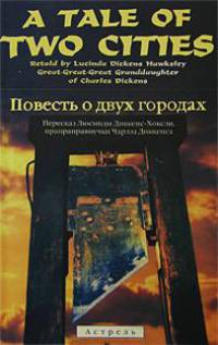 A Tale of two cities Retold by Lucinda Dickens Hawksley (Повесть о двух городах в пересказе Люсинды Диккенс-Хоксли, прапраправнучки Чарлза Диккенса): Учебное пособие на английском языке