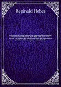 Narrative of a journey through the upper provinces of India : from Calcutta to Bombay, 1824-1825, (with notes upon Ceylon,) an account of a journey to Madras and the southern provinces, 1826, and letters written in India. 2
