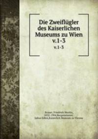 Die Zweiflgler des Kaiserlichen Museums zu Wien. v.1-3
